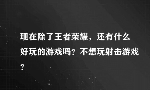 现在除了王者荣耀，还有什么好玩的游戏吗？不想玩射击游戏？