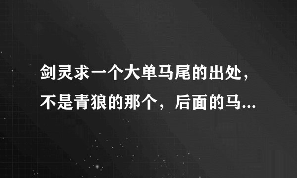 剑灵求一个大单马尾的出处，不是青狼的那个，后面的马尾比青狼的宽很多