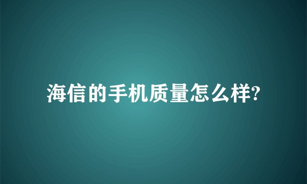 海信的手机质量怎么样?