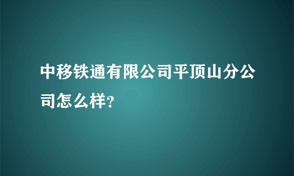 中移铁通有限公司平顶山分公司怎么样？