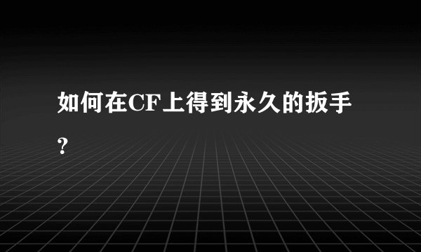 如何在CF上得到永久的扳手？