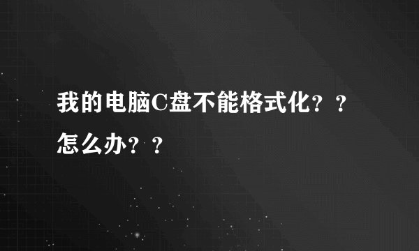 我的电脑C盘不能格式化？？怎么办？？