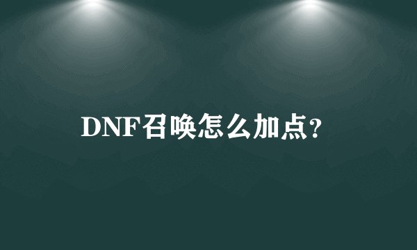 DNF召唤怎么加点？