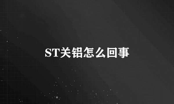 ST关铝怎么回事