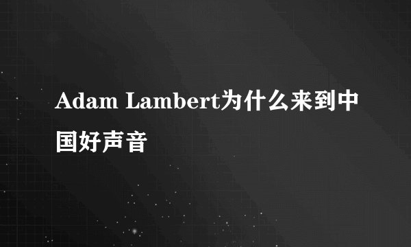 Adam Lambert为什么来到中国好声音