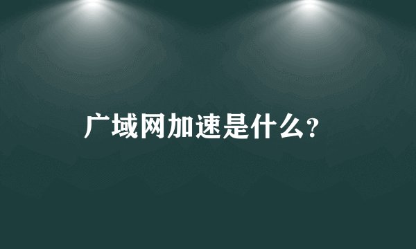 广域网加速是什么？