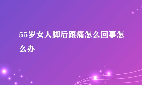 55岁女人脚后跟痛怎么回事怎么办