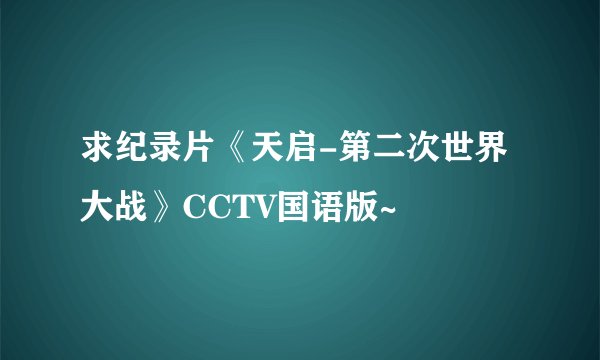 求纪录片《天启-第二次世界大战》CCTV国语版~