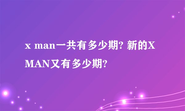 x man一共有多少期? 新的X MAN又有多少期?