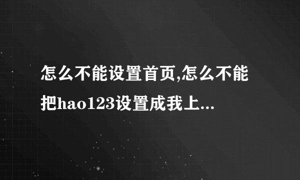 怎么不能设置首页,怎么不能把hao123设置成我上网的首页,我是windows7系统 还请哪位高师指教 谢谢!