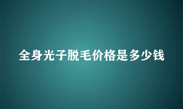全身光子脱毛价格是多少钱