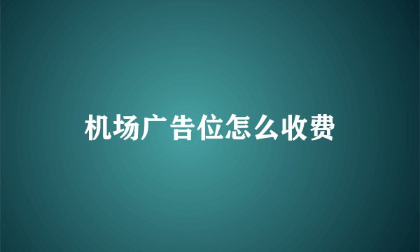 机场广告位怎么收费