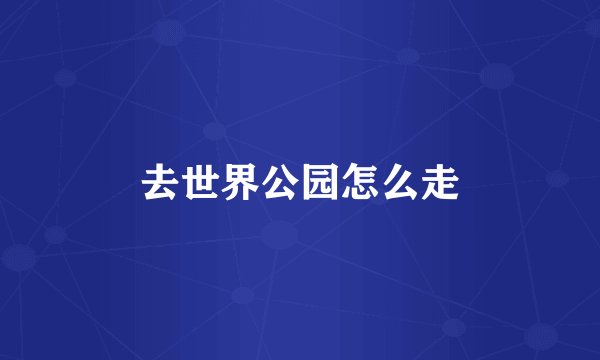 去世界公园怎么走