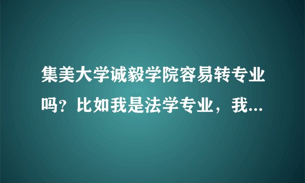 集美大学诚毅学院容易转专业吗？比如我是法学专业，我是新生，想转专业，哪个专业容易转呢？