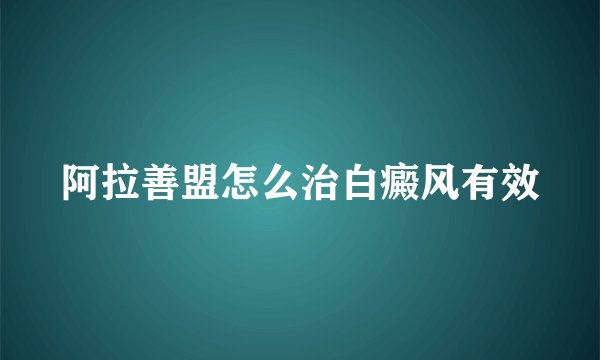 阿拉善盟怎么治白癜风有效