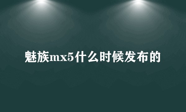 魅族mx5什么时候发布的