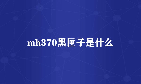 mh370黑匣子是什么