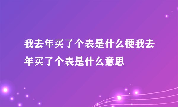 我去年买了个表是什么梗我去年买了个表是什么意思