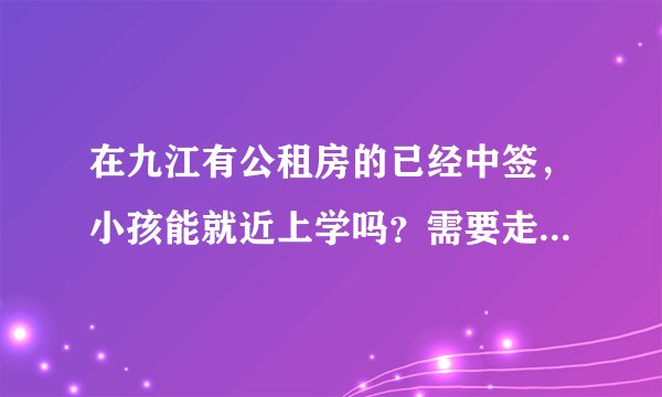 在九江有公租房的已经中签，小孩能就近上学吗？需要走哪些流程，户口能否迁过去？