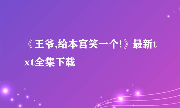 《王爷,给本宫笑一个!》最新txt全集下载