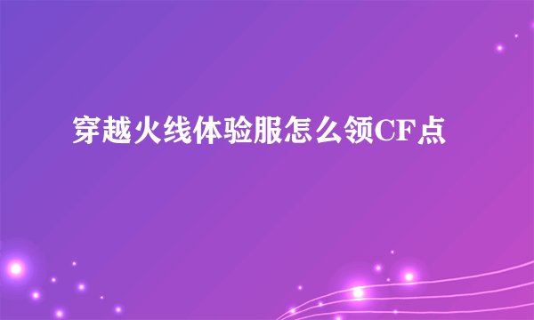 穿越火线体验服怎么领CF点