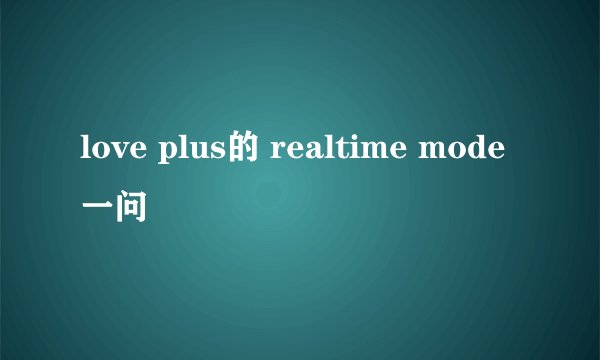 love plus的 realtime mode 一问
