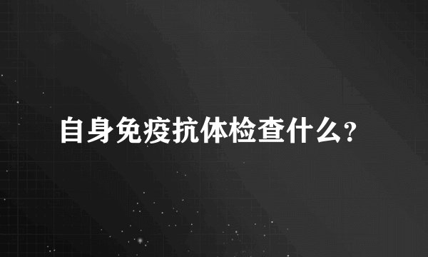 自身免疫抗体检查什么？