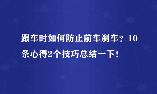 跟车时如何防止前车刹车？10条心得2个技巧总结一下！
