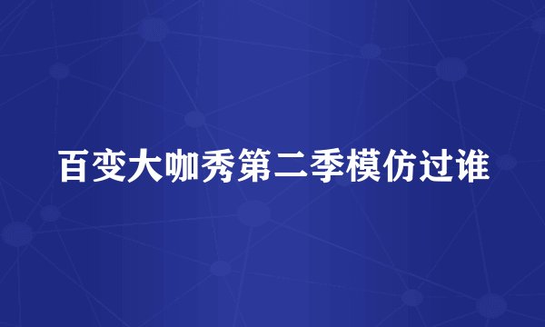 百变大咖秀第二季模仿过谁