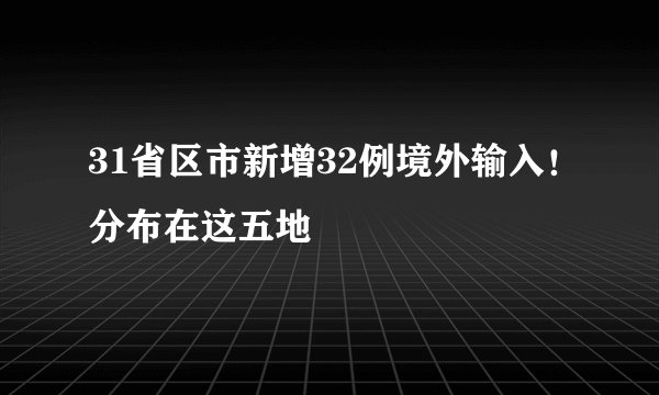 31省区市新增32例境外输入！分布在这五地