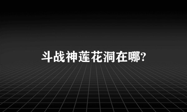 斗战神莲花洞在哪?