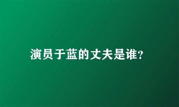 演员于蓝的丈夫是谁？