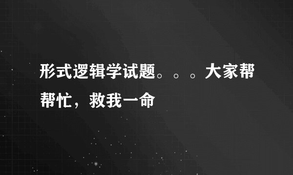 形式逻辑学试题。。。大家帮帮忙，救我一命
