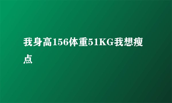 我身高156体重51KG我想瘦点