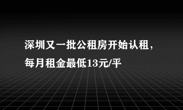 深圳又一批公租房开始认租，每月租金最低13元/平