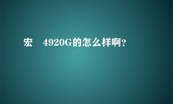 宏碁4920G的怎么样啊？