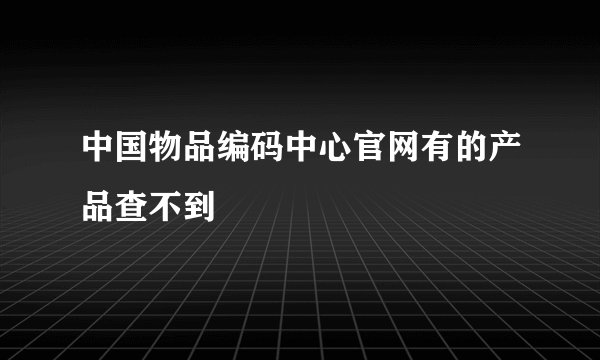 中国物品编码中心官网有的产品查不到