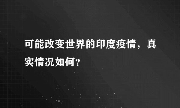 可能改变世界的印度疫情，真实情况如何？