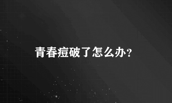 青春痘破了怎么办？