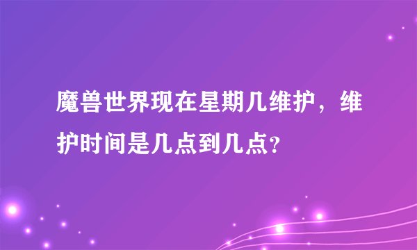 魔兽世界现在星期几维护，维护时间是几点到几点？