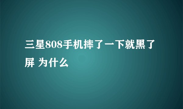 三星808手机摔了一下就黑了屏 为什么