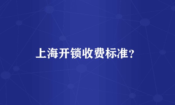 上海开锁收费标准？