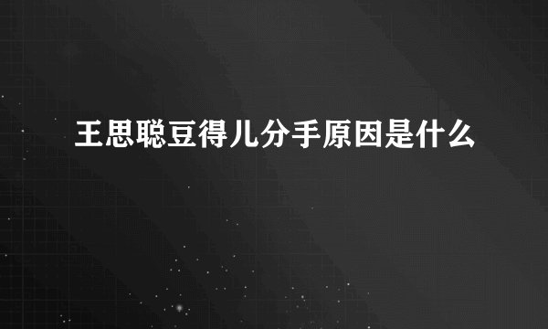 王思聪豆得儿分手原因是什么