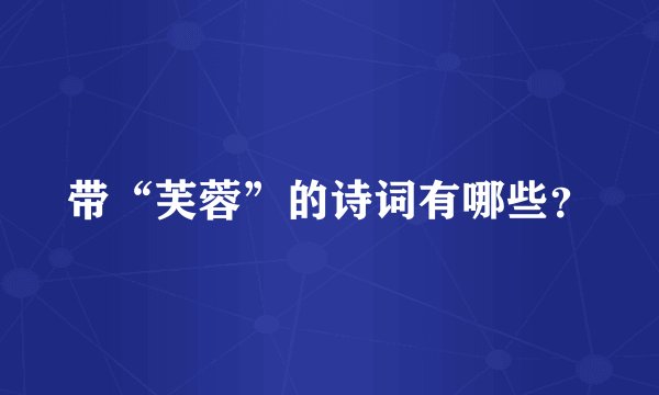 带“芙蓉”的诗词有哪些？