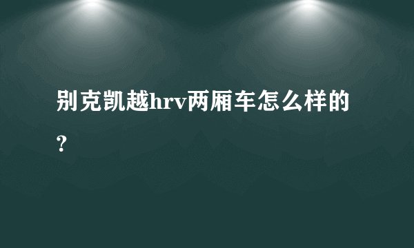 别克凯越hrv两厢车怎么样的？