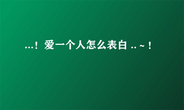 ...！爱一个人怎么表白 ..～！