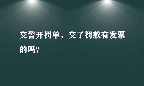 交警开罚单，交了罚款有发票的吗？