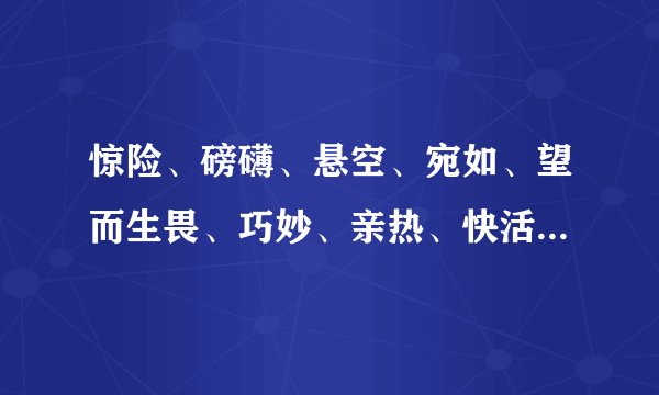 惊险、磅礴、悬空、宛如、望而生畏、巧妙、亲热、快活、返璞归真的近义词和反义词