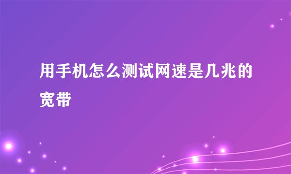 用手机怎么测试网速是几兆的宽带