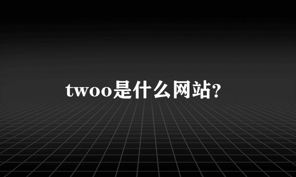 twoo是什么网站？